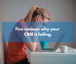 Five reasons why your CRM implementation is failing
