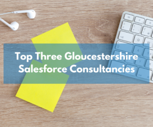 Top Three Salesforce Consultancies in Gloucestershire